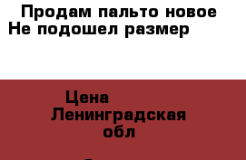 Продам пальто новое.Не подошел размер. 44-46 › Цена ­ 4 000 - Ленинградская обл. Одежда, обувь и аксессуары » Женская одежда и обувь   . Ленинградская обл.